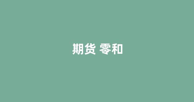 期货 零和(期货零和博弈什么意思)_https://www.xzdzcjn.com_科创板_第1张